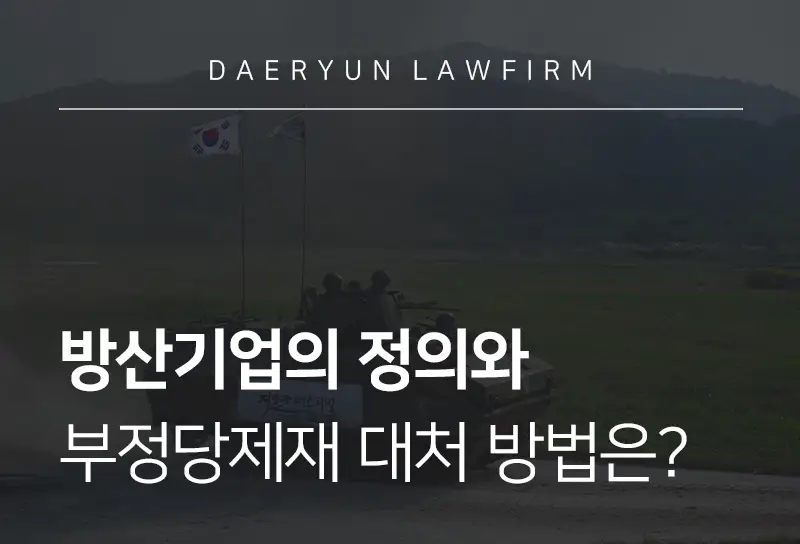 군변호사가 알려주는 방산기업의 정의와 부정당제재 대처 방법은? 군변호사