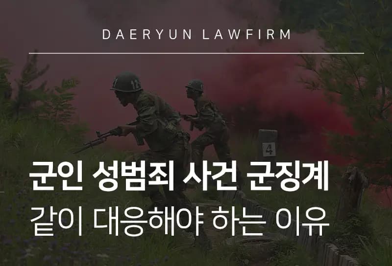 형사전문변호사가 말하는 군인 성범죄 사건 군징계 같이 대응해야 하는 이유 형사전문변호사