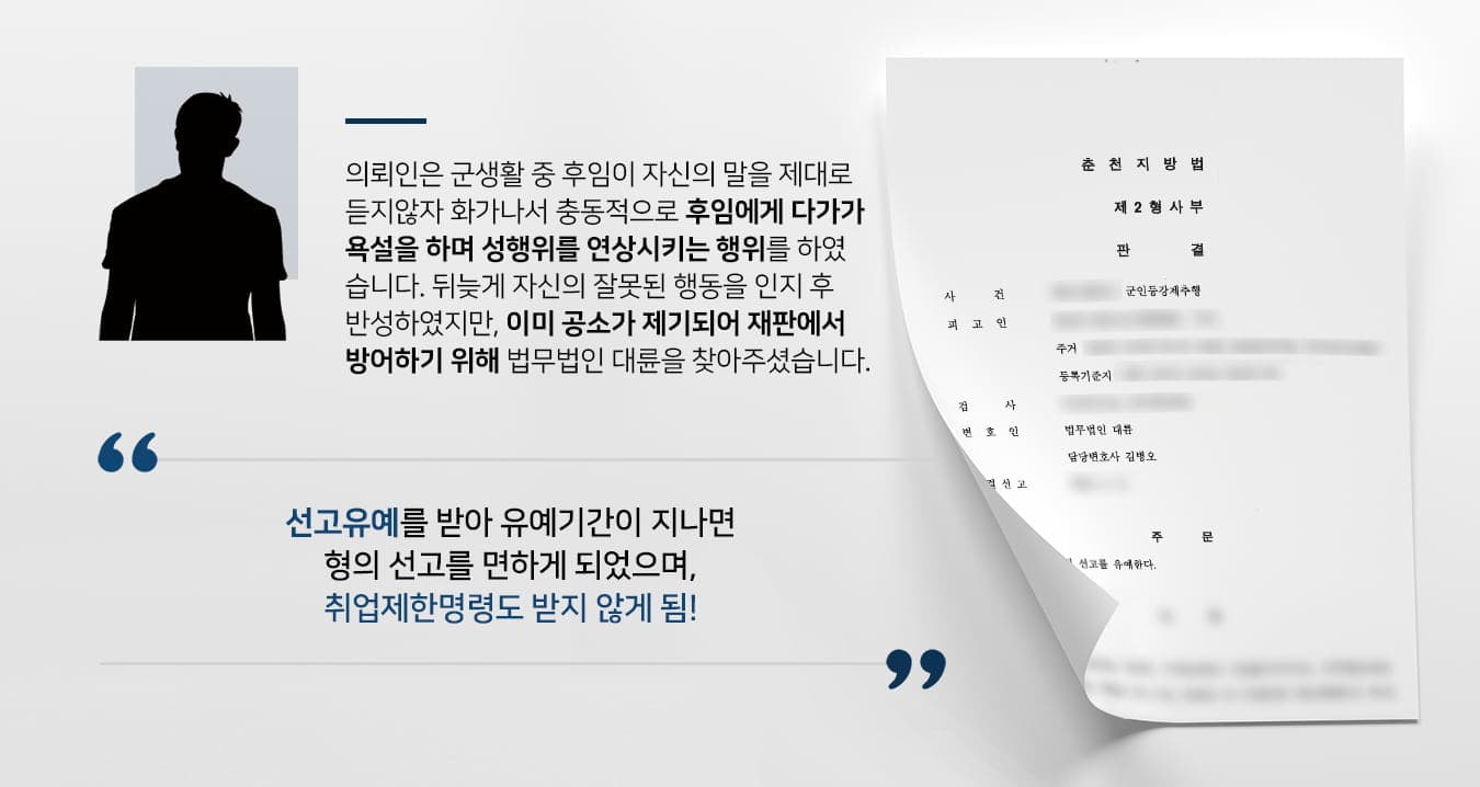 본 사건의 의뢰인은 군대에 근무하고 있을 때 제한된 환경에서 지속적으로 스트레스를 받아오며 심적으로 많이 예민해졌습니다.한 날은 후임이 말을 제대로 듣지 않자, 과도한 트집을 잡으며 성행위를 연상시키는 행동을 하는 등 성적인 추행을 하였습니다. 후임이 거부했음에도 불구하고 계속해서 다가가며 강제로 추행하여 고발당했습니다.의뢰인은 뒤늦게 자신이 감정적으로 절대로 해서는 안 될 행동을 하였음을 알게 되었고, 후임에게도 진심 어린 사과를 전하였지만 이미 공소가 제기된 상황이라 조사를 받고 재판을 준비해야만 했습니다.의뢰인은 아직 젊은 나이의 청년으로, 순간의 실수로 장래에 부정적인 영향을 미치지 않도록 대응책을 마련하기 위해서 성범죄전문변호사·검사출신변호사 등이 있는 법무법인 대륜에 사건을 의뢰해 주셨습니다.